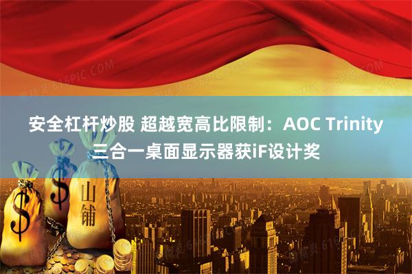 安全杠杆炒股 超越宽高比限制：AOC Trinity三合一桌面显示器获iF设计奖